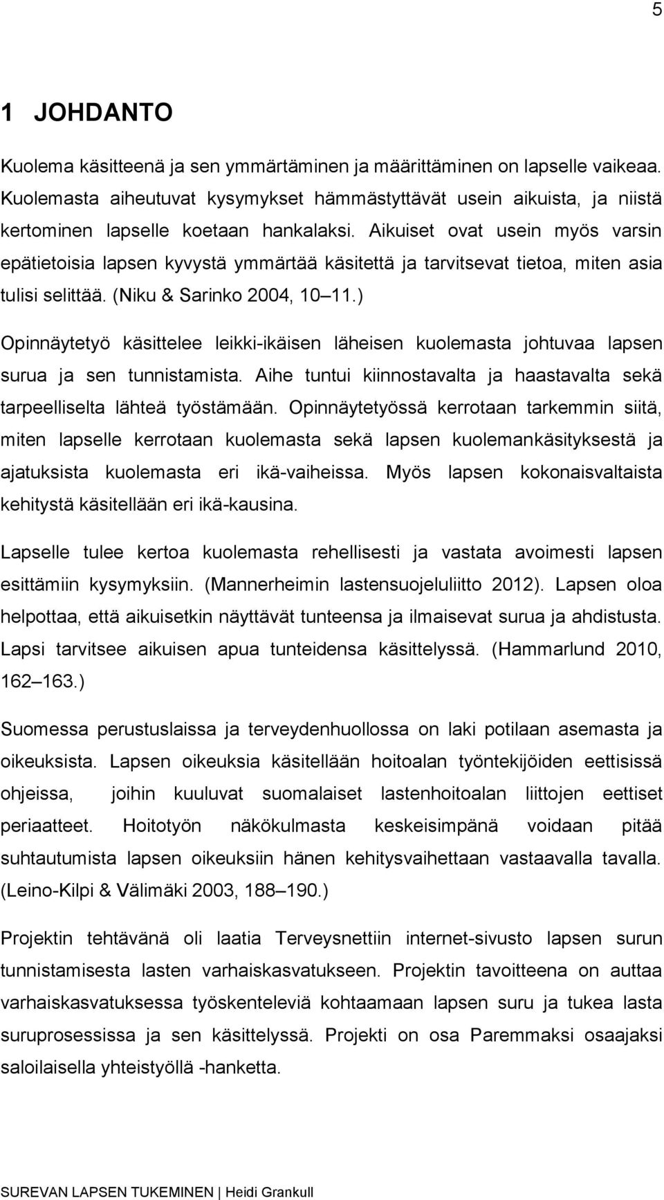 Aikuiset ovat usein myös varsin epätietoisia lapsen kyvystä ymmärtää käsitettä ja tarvitsevat tietoa, miten asia tulisi selittää. (Niku & Sarinko 2004, 10 11.