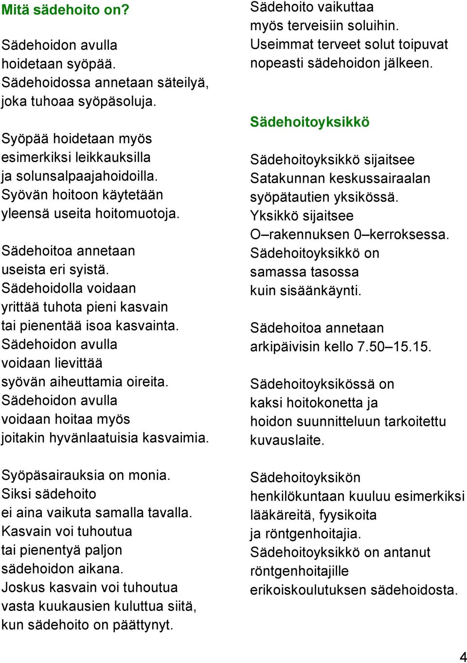 Sädehoidon avulla voidaan lievittää syövän aiheuttamia oireita. Sädehoidon avulla voidaan hoitaa myös joitakin hyvänlaatuisia kasvaimia. Syöpäsairauksia on monia.