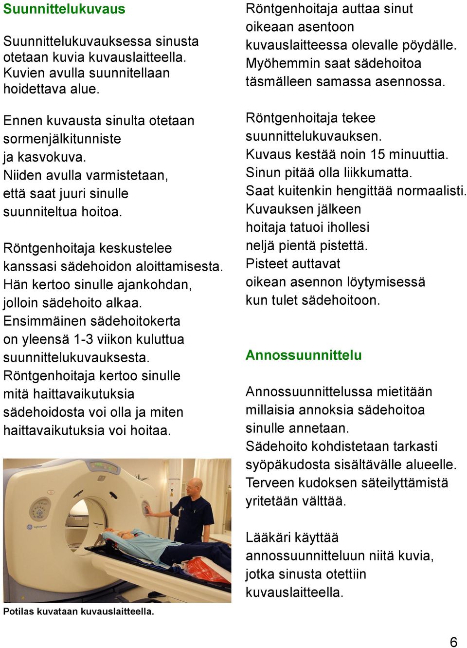 Ensimmäinen sädehoitokerta on yleensä 1-3 viikon kuluttua suunnittelukuvauksesta. Röntgenhoitaja kertoo sinulle mitä haittavaikutuksia sädehoidosta voi olla ja miten haittavaikutuksia voi hoitaa.