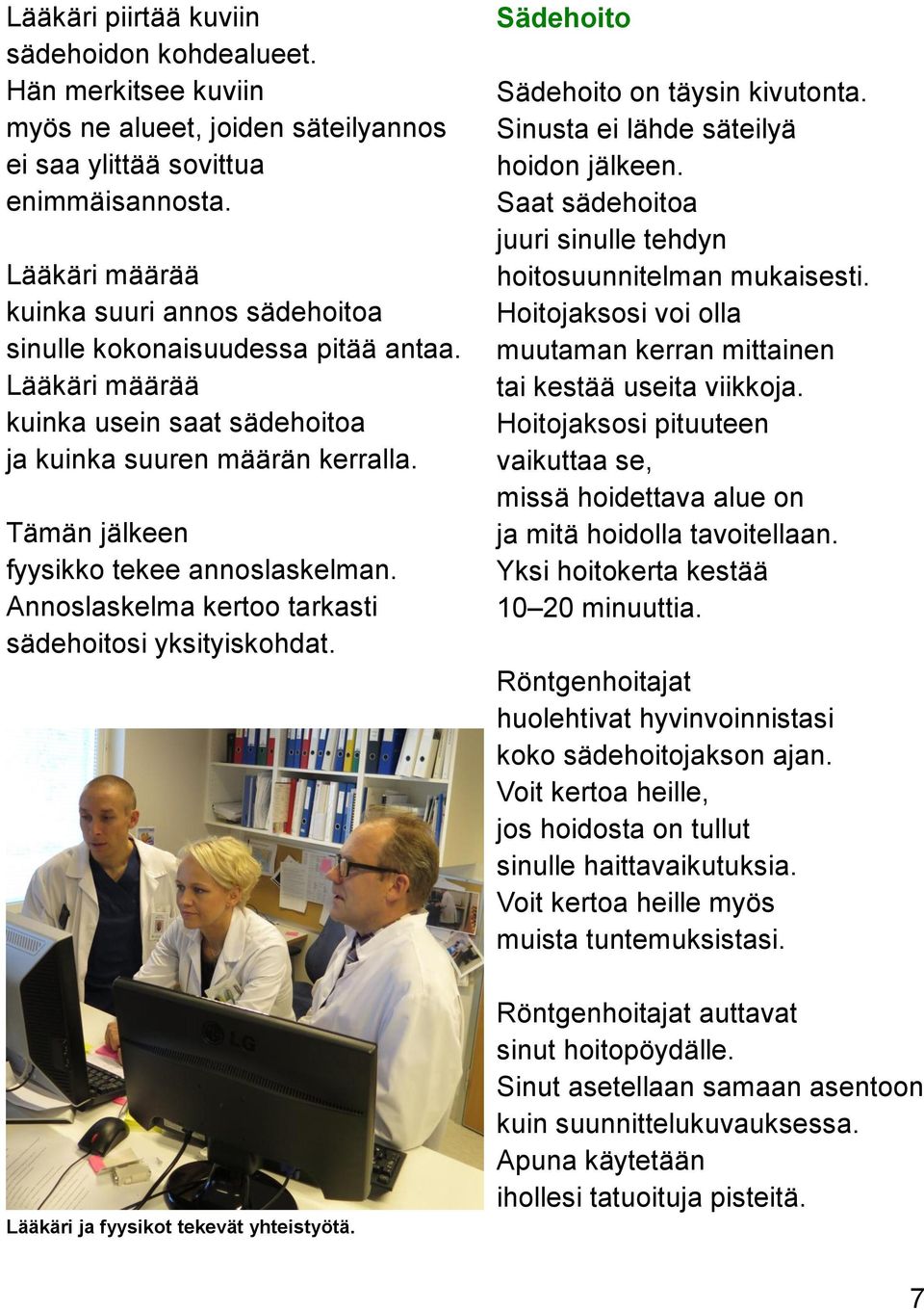 Tämän jälkeen fyysikko tekee annoslaskelman. Annoslaskelma kertoo tarkasti sädehoitosi yksityiskohdat. Sädehoito Sädehoito on täysin kivutonta. Sinusta ei lähde säteilyä hoidon jälkeen.