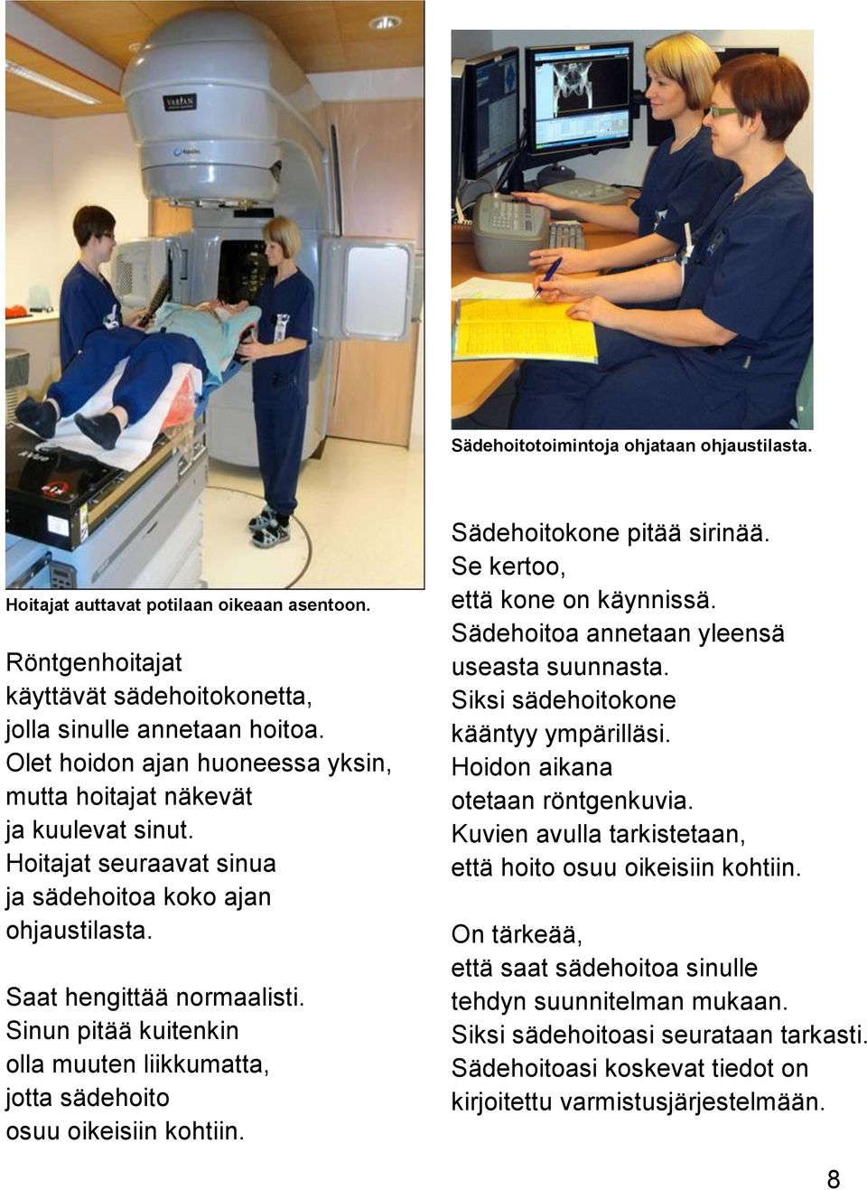 Sinun pitää kuitenkin olla muuten liikkumatta, jotta sädehoito osuu oikeisiin kohtiin. Sädehoitokone pitää sirinää. Se kertoo, että kone on käynnissä. Sädehoitoa annetaan yleensä useasta suunnasta.