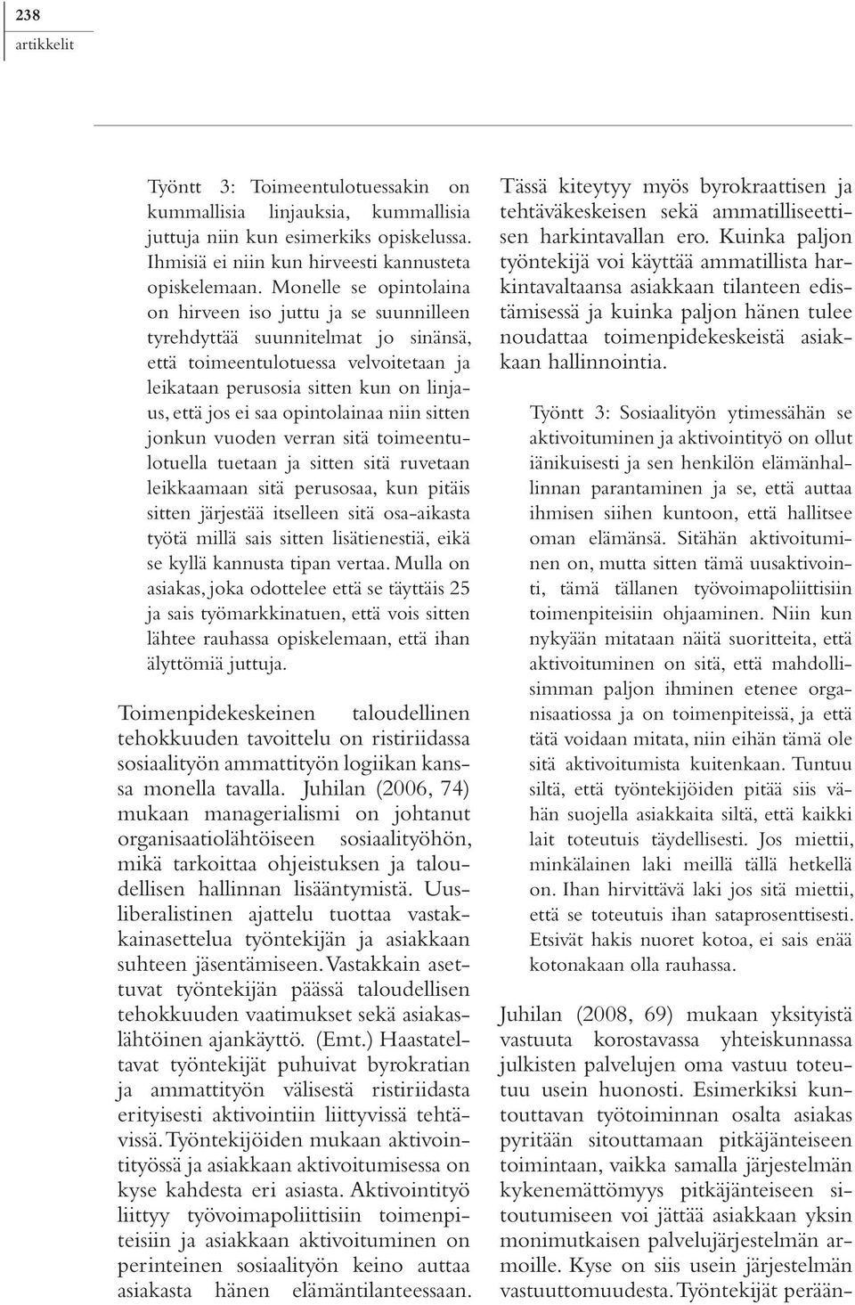 opintolainaa niin sitten jonkun vuoden verran sitä toimeentulotuella tuetaan ja sitten sitä ruvetaan leikkaamaan sitä perusosaa, kun pitäis sitten järjestää itselleen sitä osa-aikasta työtä millä
