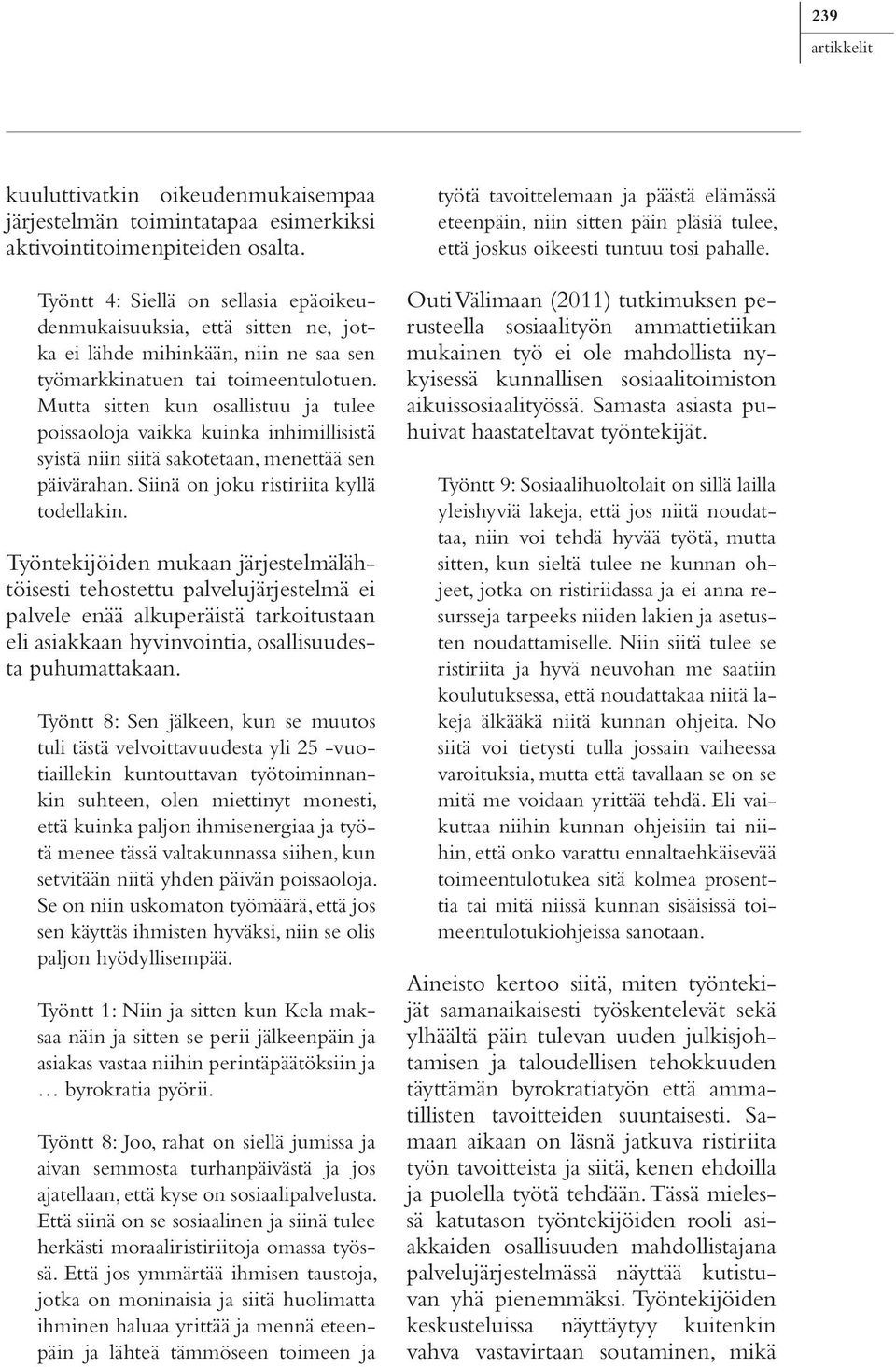 Mutta sitten kun osallistuu ja tulee poissaoloja vaikka kuinka inhimillisistä syistä niin siitä sakotetaan, menettää sen päivärahan. Siinä on joku ristiriita kyllä todellakin.