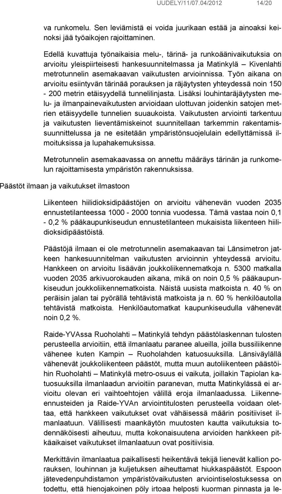 Työn aikana on arvioitu esiintyvän tärinää porauksen ja räjäytysten yhteydessä noin 150-200 metrin etäisyydellä tunnelilinjasta.