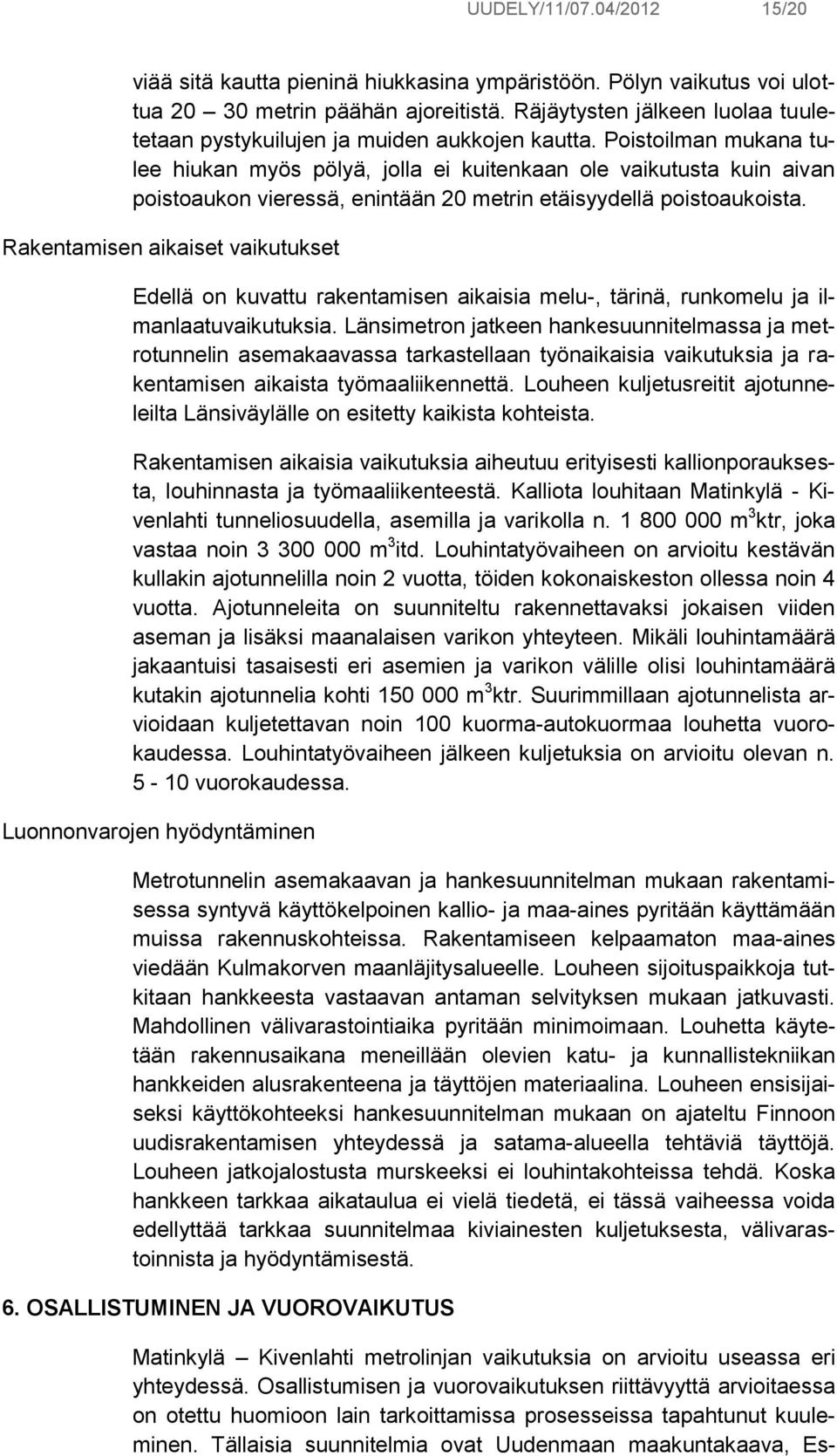 Poistoilman mukana tulee hiukan myös pölyä, jolla ei kuitenkaan ole vaikutusta kuin aivan poistoaukon vieressä, enintään 20 metrin etäisyydellä poistoaukoista.