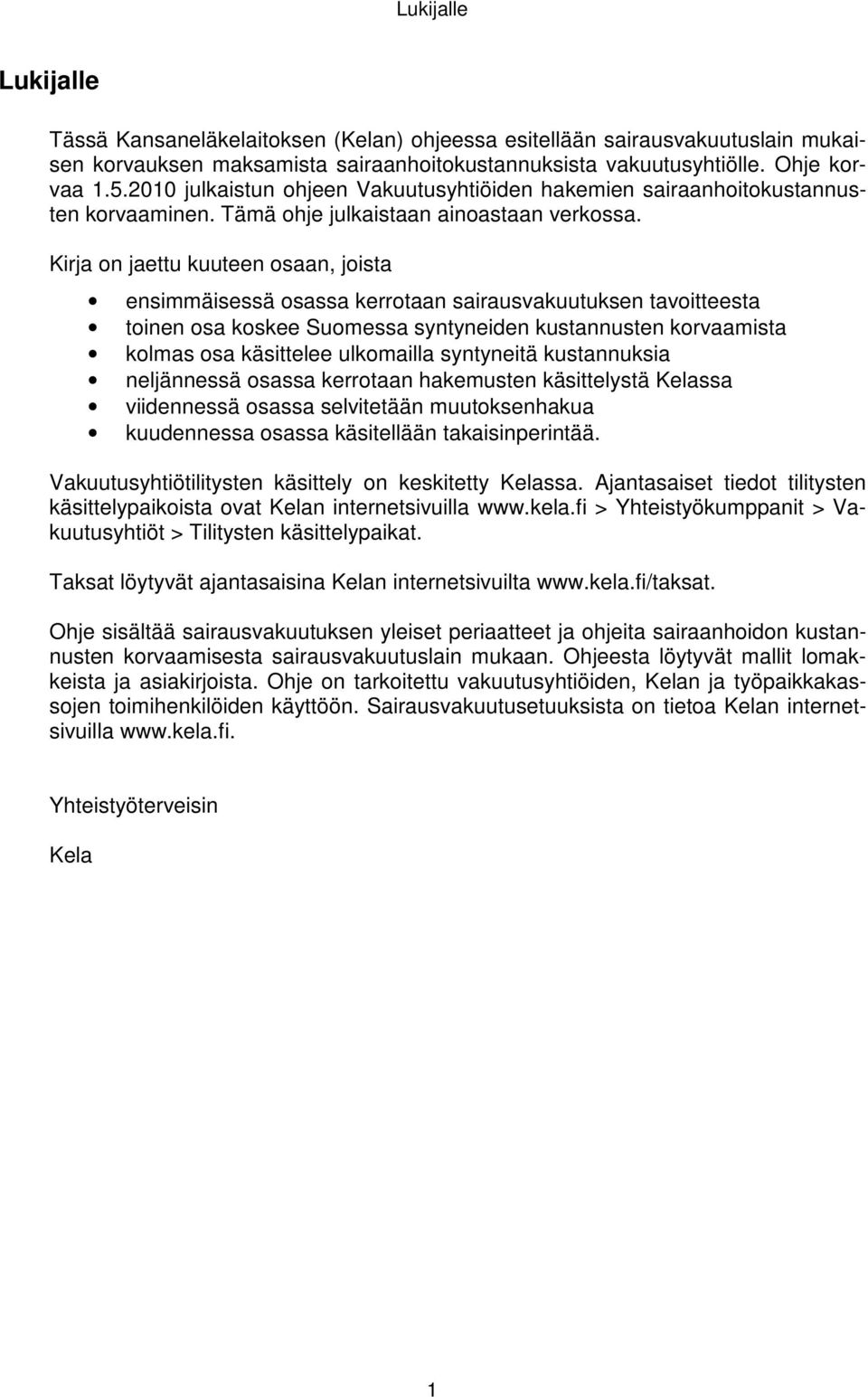 Kirja on jaettu kuuteen osaan, joista ensimmäisessä osassa kerrotaan sairausvakuutuksen tavoitteesta toinen osa koskee Suomessa syntyneiden kustannusten korvaamista kolmas osa käsittelee ulkomailla