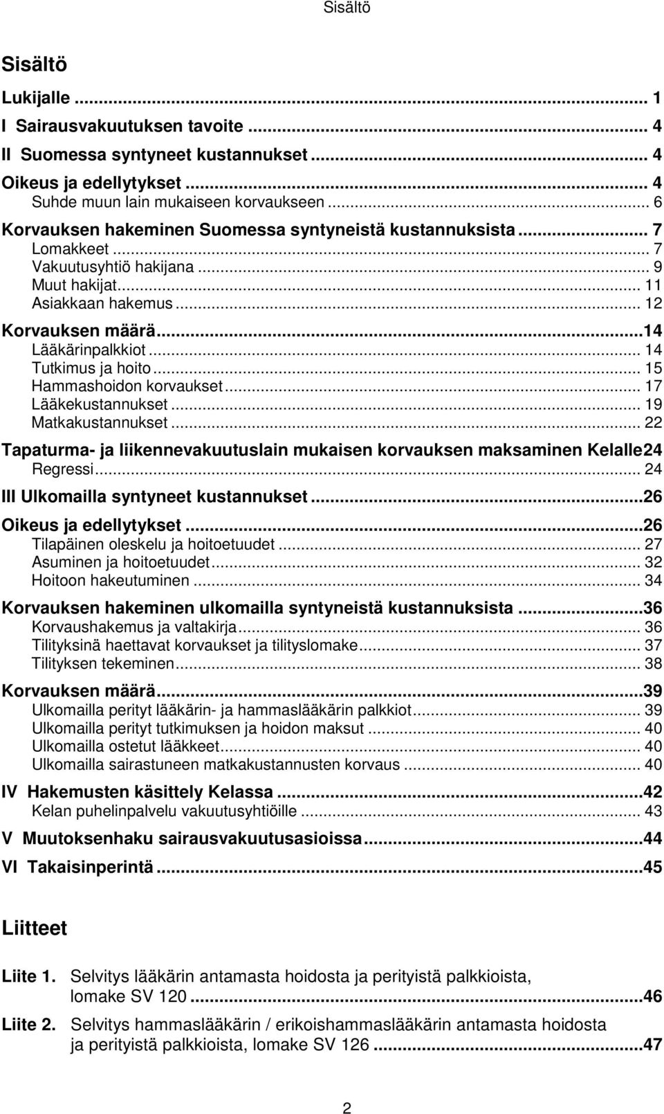 .. 14 Tutkimus ja hoito... 15 Hammashoidon korvaukset... 17 Lääkekustannukset... 19 Matkakustannukset... 22 Tapaturma- ja liikennevakuutuslain mukaisen korvauksen maksaminen Kelalle 24 Regressi.