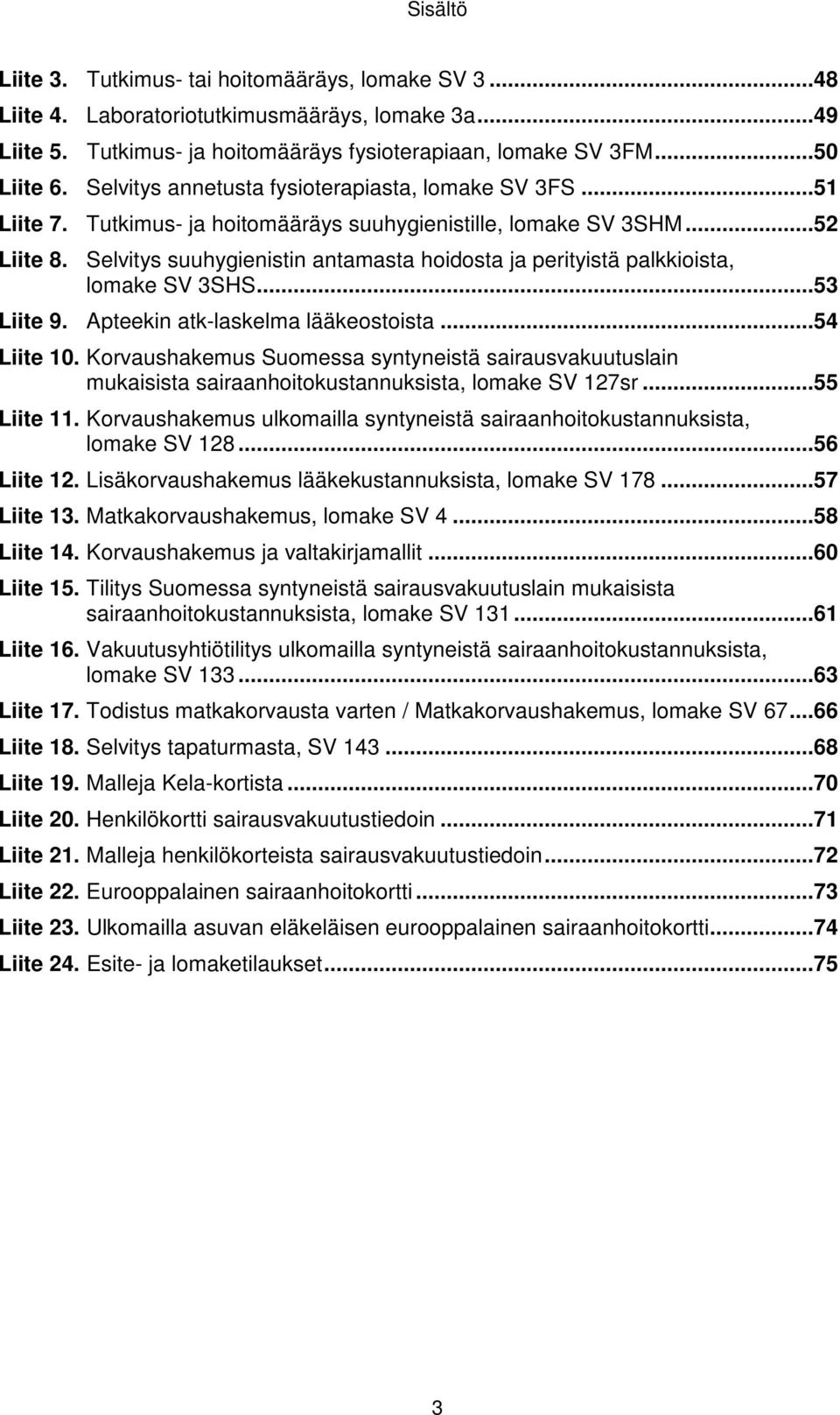 Selvitys suuhygienistin antamasta hoidosta ja perityistä palkkioista, lomake SV 3SHS...53 Liite 9. Apteekin atk-laskelma lääkeostoista...54 Liite 10.