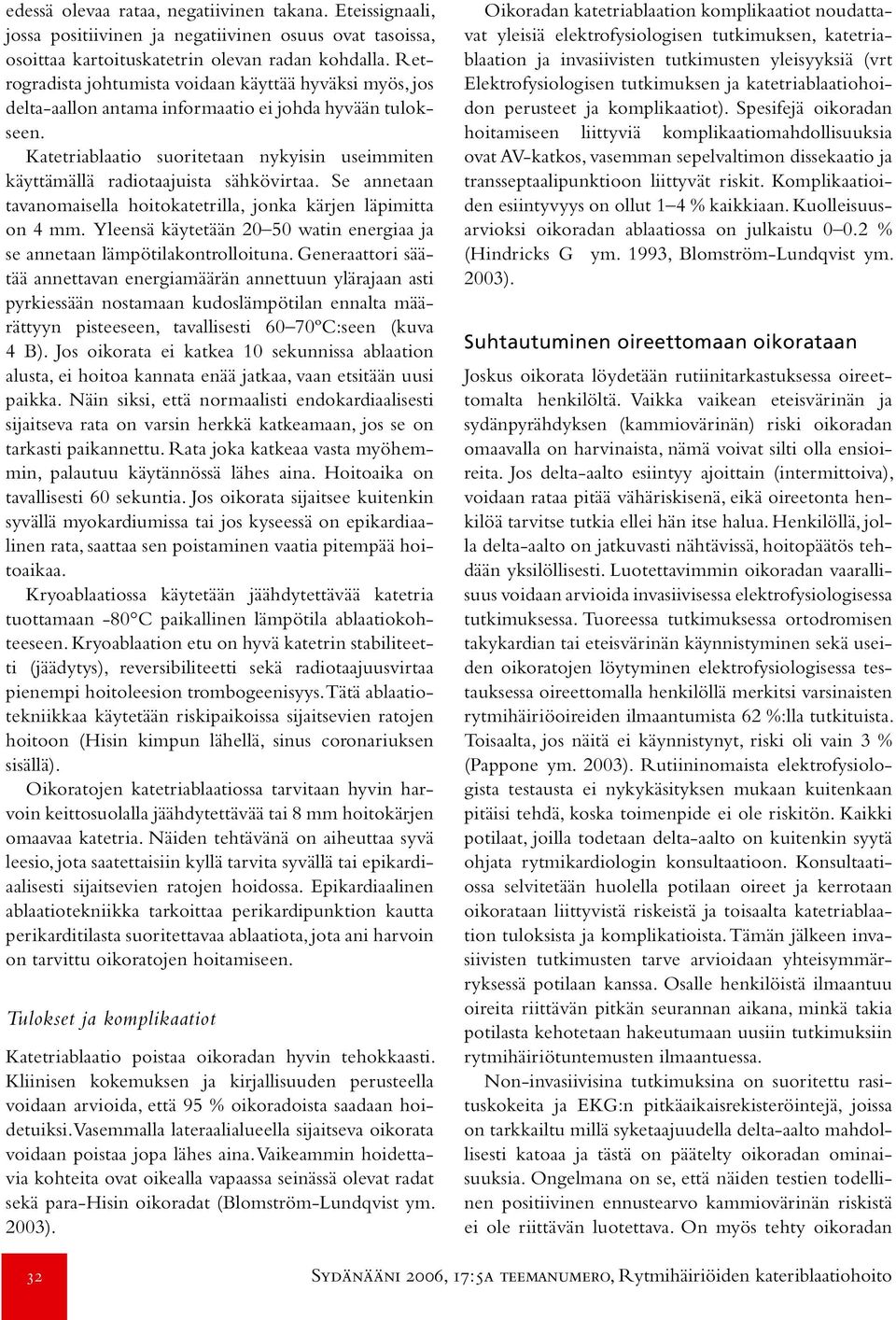 Katetriablaatio suoritetaan nykyisin useimmiten käyttämällä radiotaajuista sähkövirtaa. Se annetaan tavanomaisella hoitokatetrilla, jonka kärjen läpimitta on 4 mm.