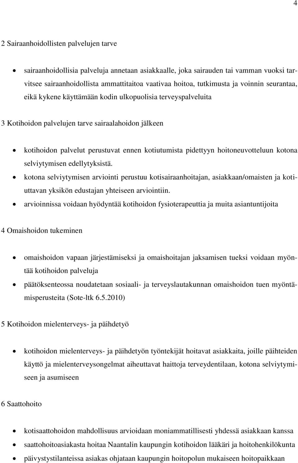 hoitoneuvotteluun kotona selviytymisen edellytyksistä. kotona selviytymisen arviointi perustuu kotisairaanhoitajan, asiakkaan/omaisten ja kotiuttavan yksikön edustajan yhteiseen arviointiin.