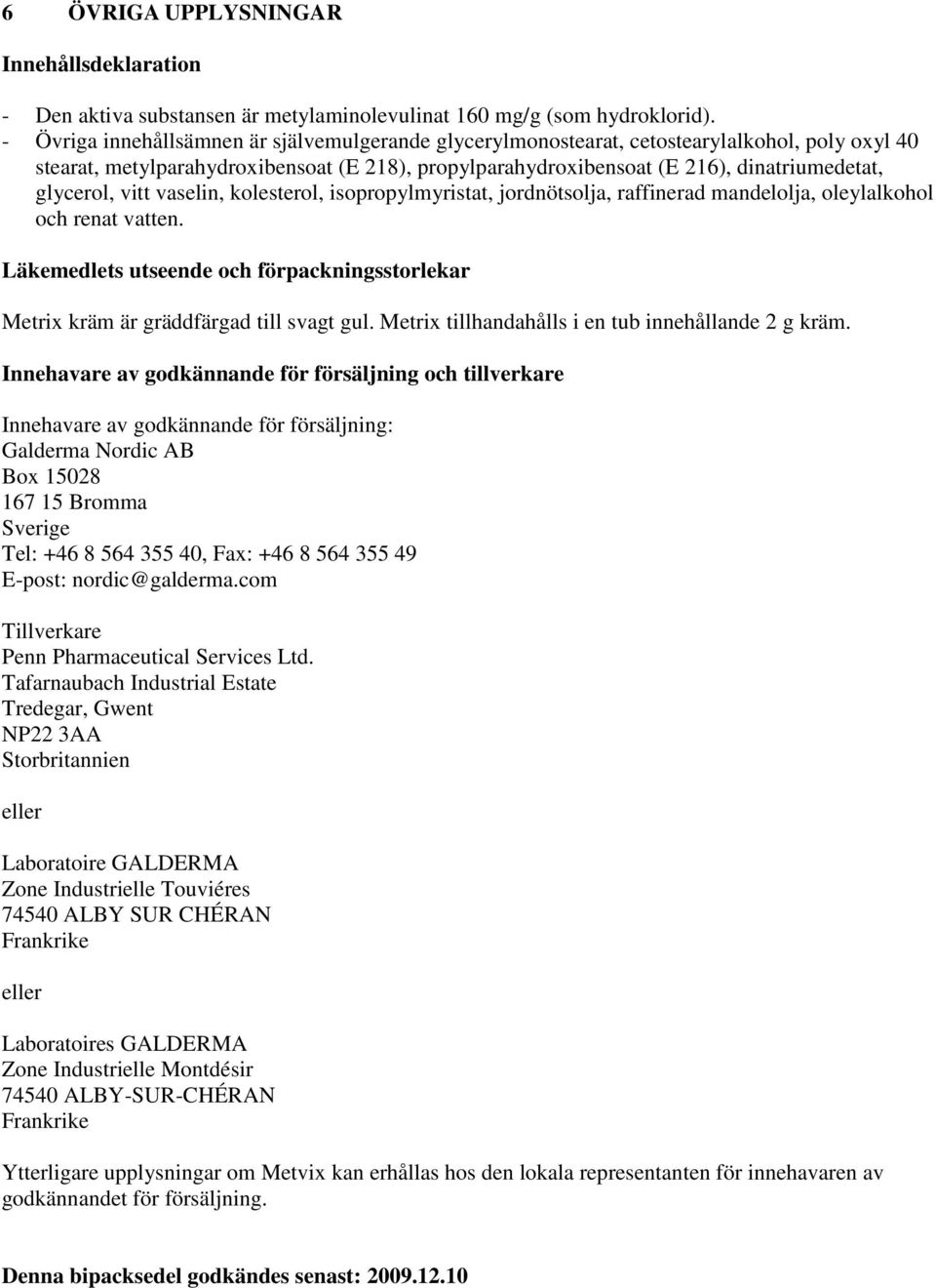 glycerol, vitt vaselin, kolesterol, isopropylmyristat, jordnötsolja, raffinerad mandelolja, oleylalkohol och renat vatten.