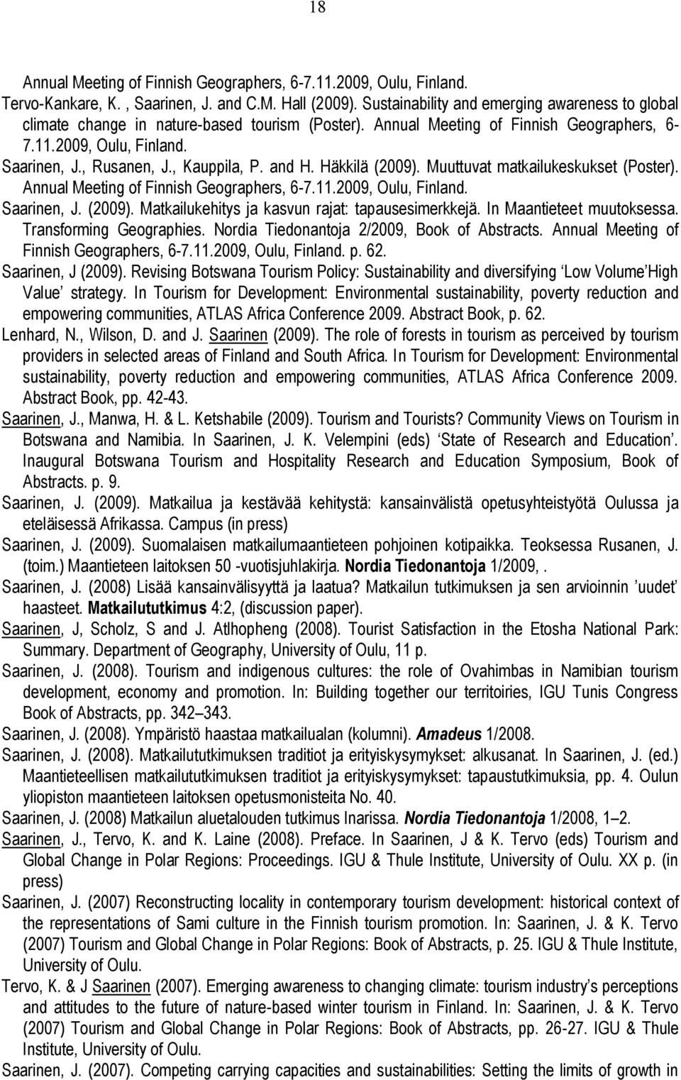 , Kauppila, P. and H. Häkkilä (2009). Muuttuvat matkailukeskukset (Poster). Annual Meeting of Finnish Geographers, 6-7.11.2009, Oulu, Finland. Saarinen, J. (2009). Matkailukehitys ja kasvun rajat: tapausesimerkkejä.