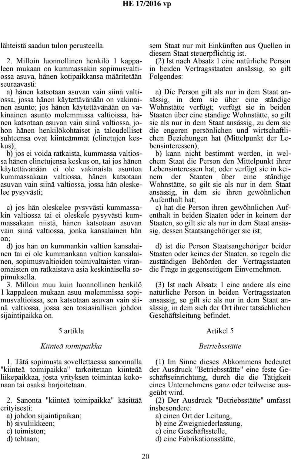 käytettävänään on vakinainen asunto; jos hänen käytettävänään on vakinainen asunto molemmissa valtioissa, hänen katsotaan asuvan vain siinä valtiossa, johon hänen henkilökohtaiset ja taloudelliset