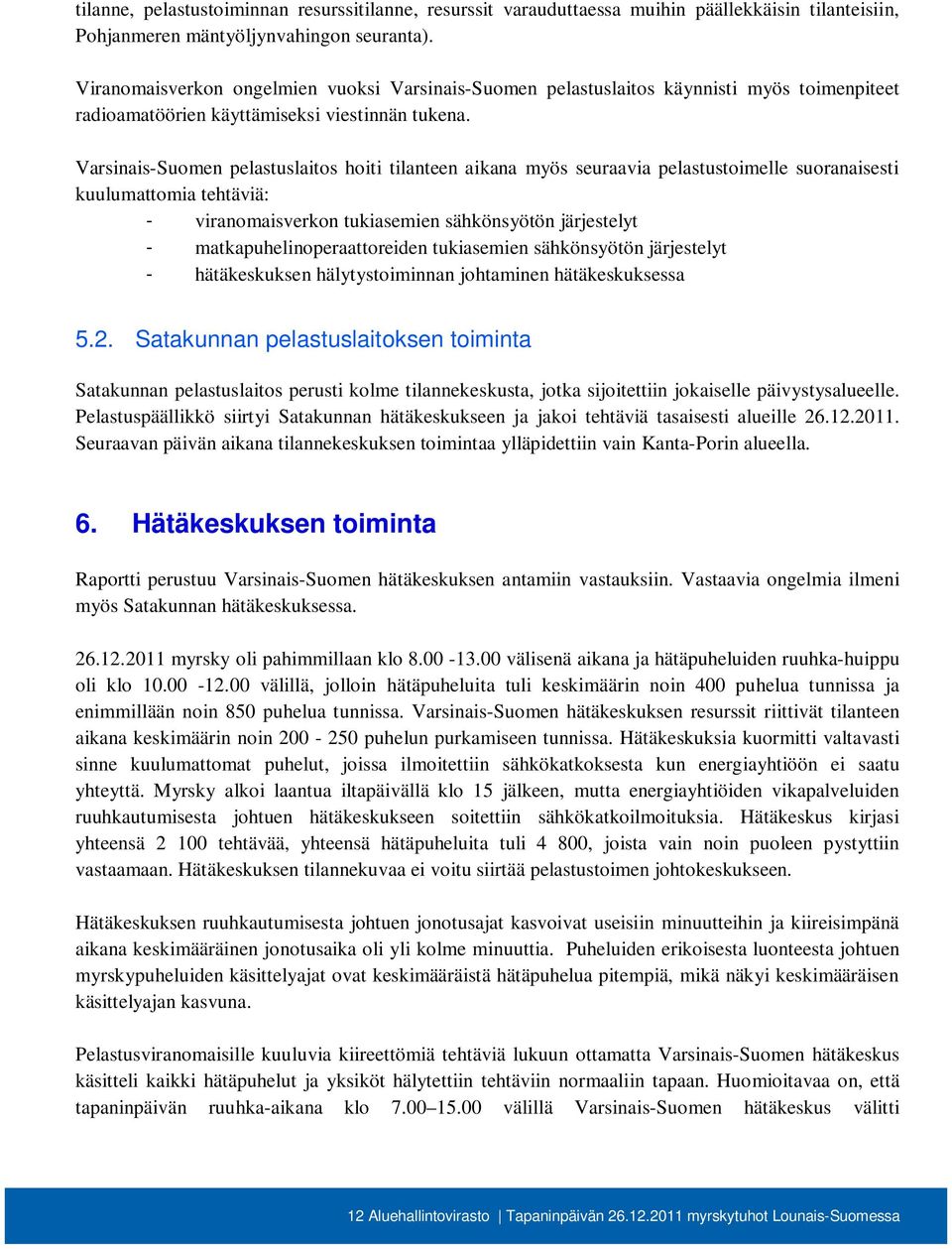 Varsinais-Suomen pelastuslaitos hoiti tilanteen aikana myös seuraavia pelastustoimelle suoranaisesti kuulumattomia tehtäviä: - viranomaisverkon tukiasemien sähkönsyötön järjestelyt -