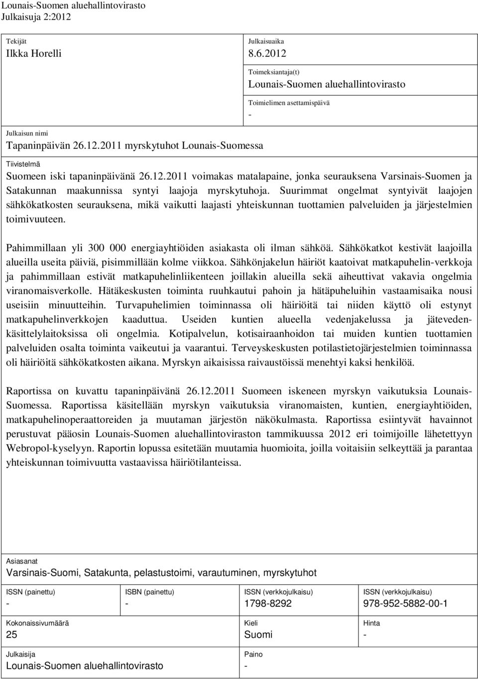 Julkaisun nimi Tapaninpäivän 26.12.2011 myrskytuhot Lounais-Suomessa Toimeksiantaja(t) Lounais-Suomen aluehallintovirasto Toimielimen asettamispäivä - Tiivistelmä Suomeen iski tapaninpäivänä 26.12.2011 voimakas matalapaine, jonka seurauksena Varsinais-Suomen ja Satakunnan maakunnissa syntyi laajoja myrskytuhoja.