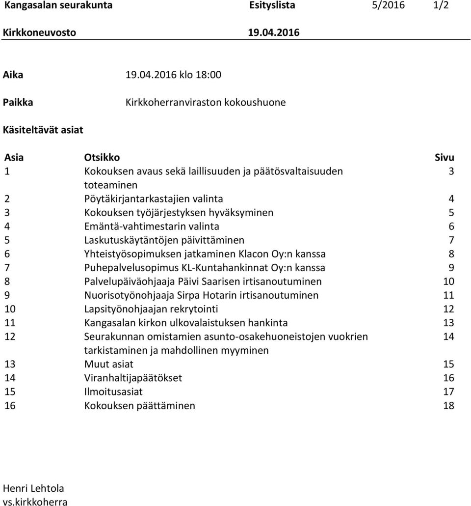 3 Kokouksen työjärjestyksen hyväksyminen 5 4 Emäntä-vahtimestarin valinta 6 5 Laskutuskäytäntöjen päivittäminen 7 6 Yhteistyösopimuksen jatkaminen Klacon Oy:n kanssa 8 7 Puhepalvelusopimus