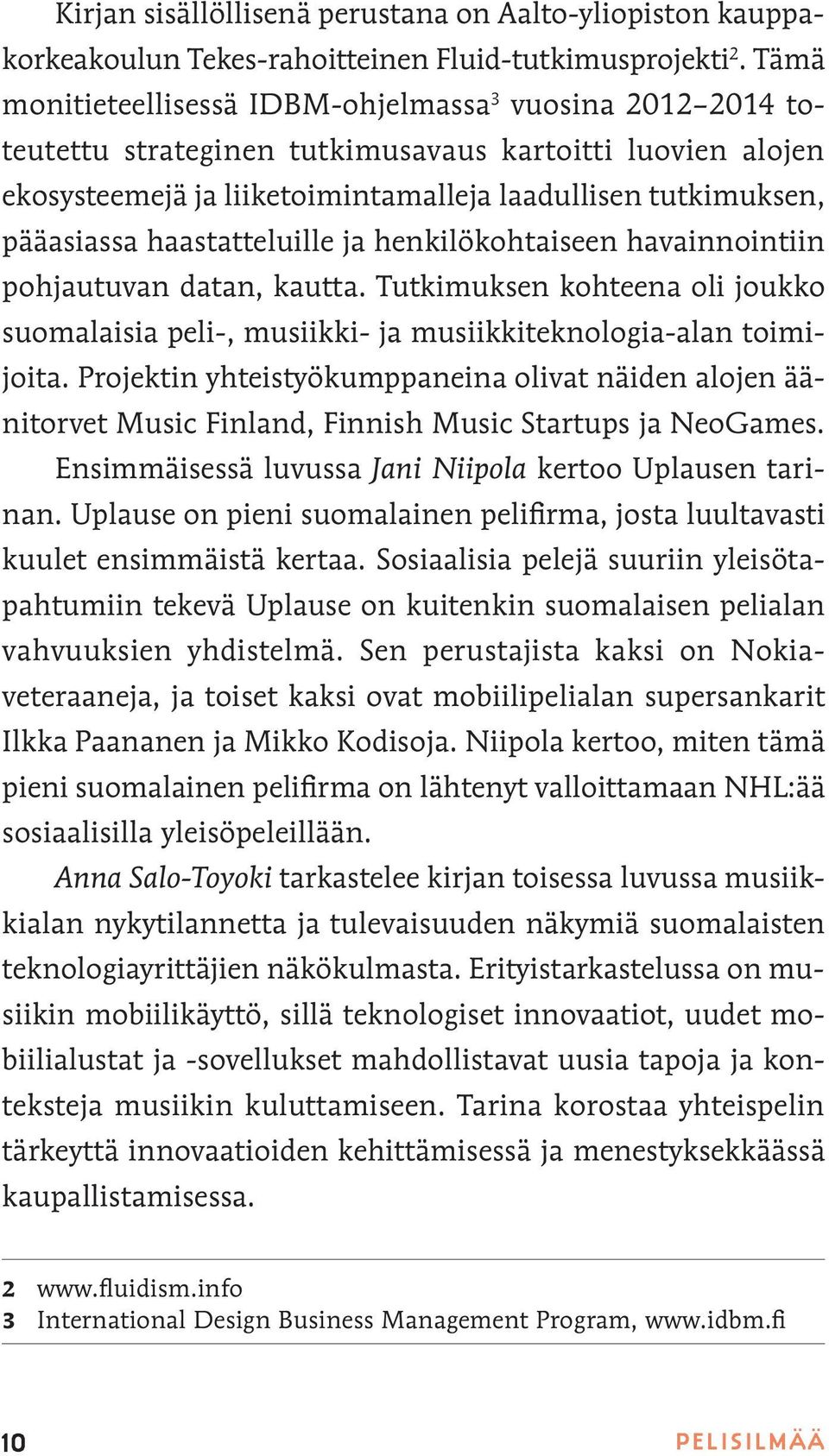 haastatteluille ja henkilökohtaiseen havainnointiin pohjautuvan datan, kautta. Tutkimuksen kohteena oli joukko suomalaisia peli-, musiikki- ja musiikkiteknologia-alan toimijoita.