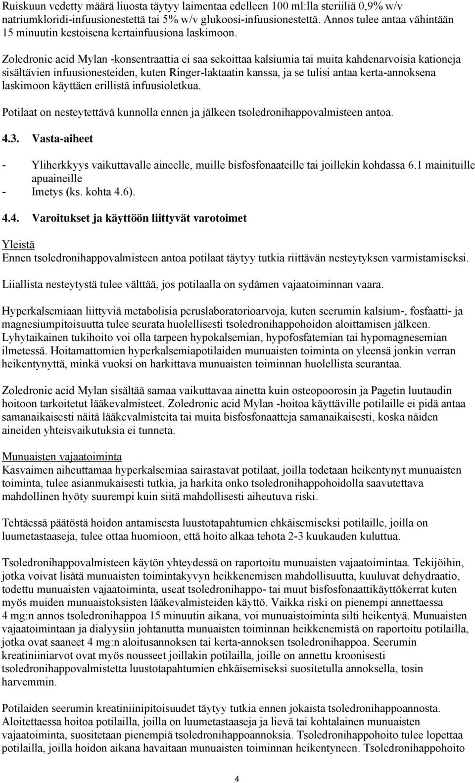 Zoledronic acid Mylan -konsentraattia ei saa sekoittaa kalsiumia tai muita kahdenarvoisia kationeja sisältävien infuusionesteiden, kuten Ringer-laktaatin kanssa, ja se tulisi antaa kerta-annoksena