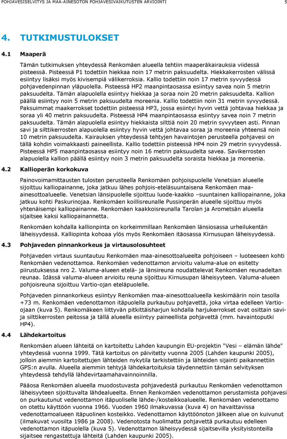 Kallio todettiin noin 17 metrin syvyydessä pohjavedenpinnan yläpuolella. Pisteessä HP2 maanpintaosassa esiintyy savea noin 5 metrin paksuudelta.