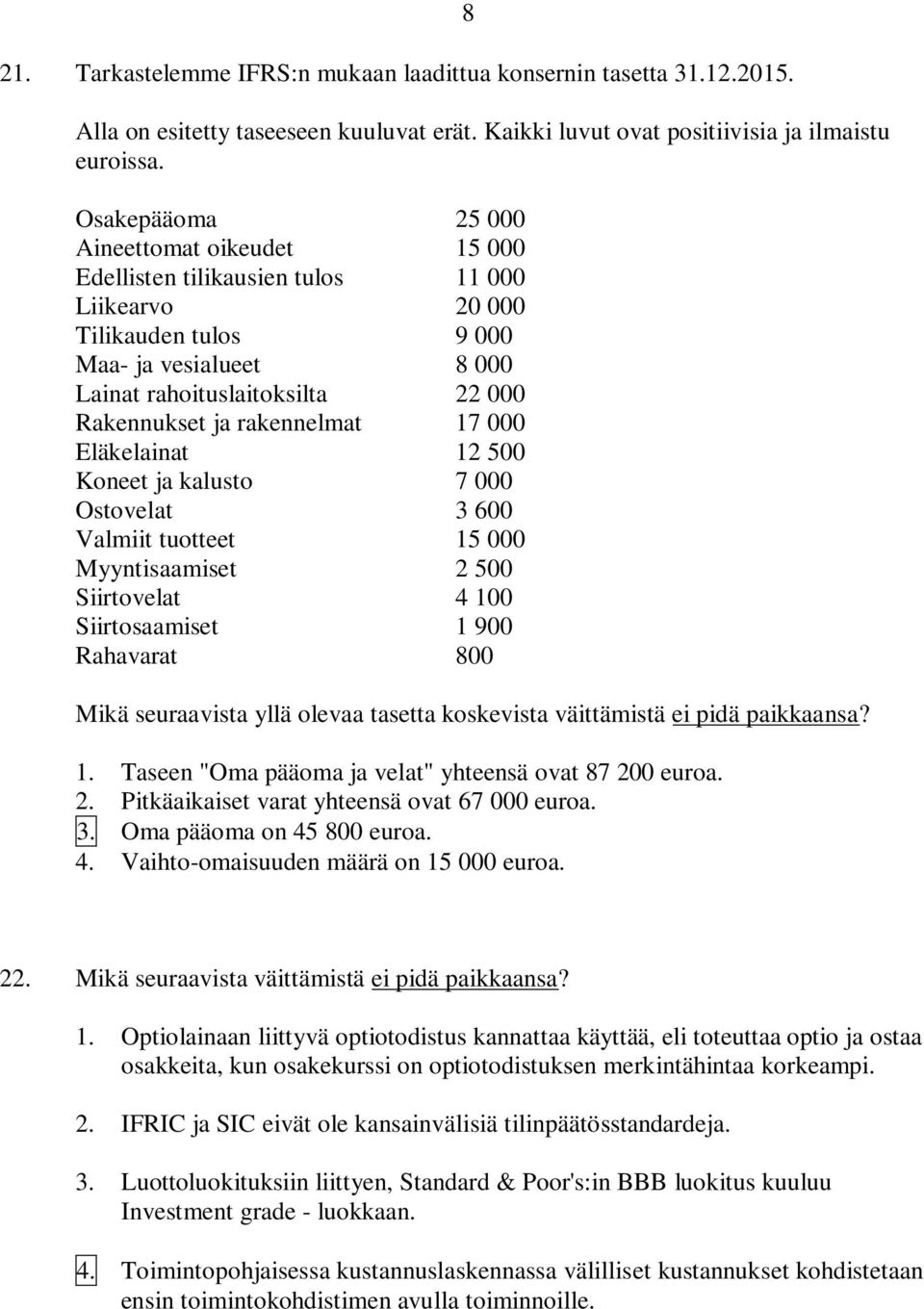 rakennelmat 17 000 Eläkelainat 12 500 Koneet ja kalusto 7 000 Ostovelat 3 600 Valmiit tuotteet 15 000 Myyntisaamiset 2 500 Siirtovelat 4 100 Siirtosaamiset 1 900 Rahavarat 800 Mikä seuraavista yllä