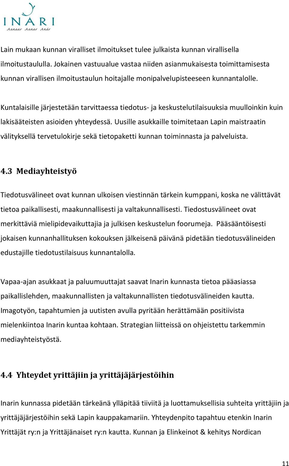 Kuntalaisille järjestetään tarvittaessa tiedotus- ja keskustelutilaisuuksia muulloinkin kuin lakisääteisten asioiden yhteydessä.