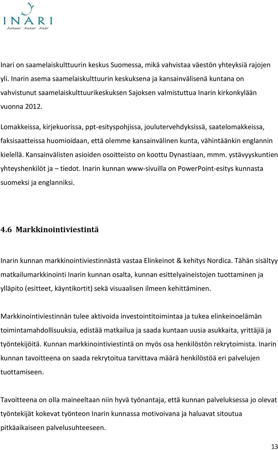 Lomakkeissa, kirjekuorissa, ppt-esityspohjissa, joulutervehdyksissä, saatelomakkeissa, faksisaatteissa huomioidaan, että olemme kansainvälinen kunta, vähintäänkin englannin kielellä.