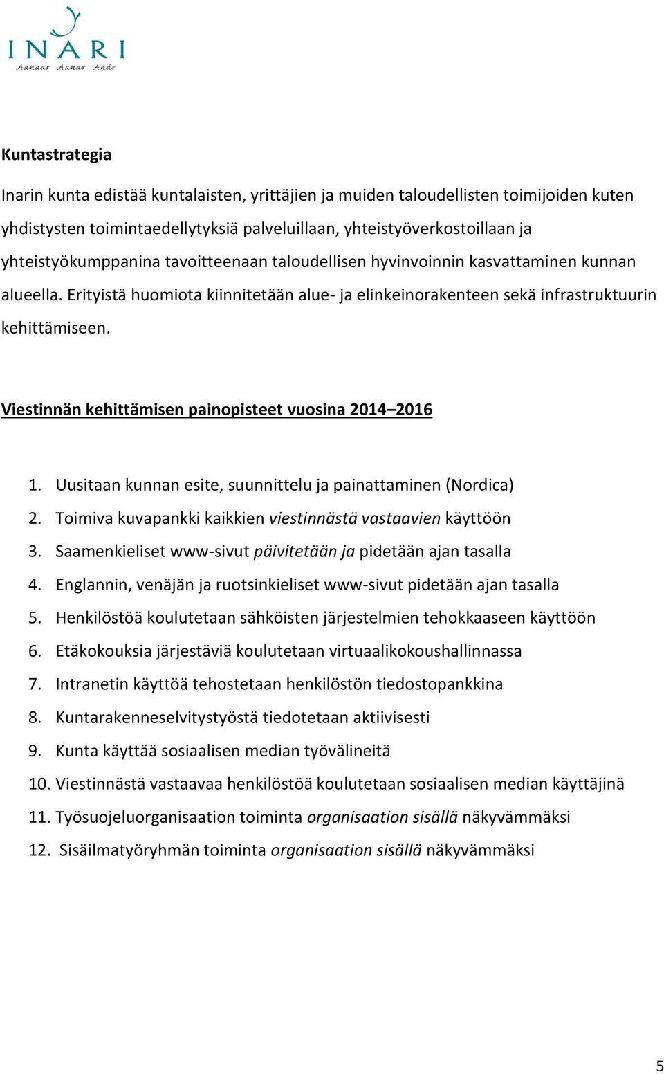Viestinnän kehittämisen painopisteet vuosina 2014 2016 1. Uusitaan kunnan esite, suunnittelu ja painattaminen (Nordica) 2. Toimiva kuvapankki kaikkien viestinnästä vastaavien käyttöön 3.