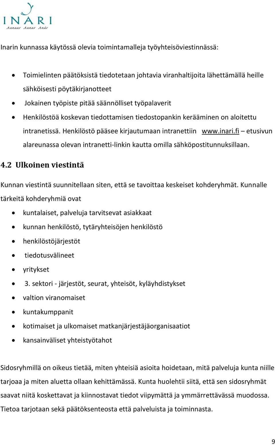 fi etusivun alareunassa olevan intranetti-linkin kautta omilla sähköpostitunnuksillaan. 4.2 Ulkoinen viestintä Kunnan viestintä suunnitellaan siten, että se tavoittaa keskeiset kohderyhmät.