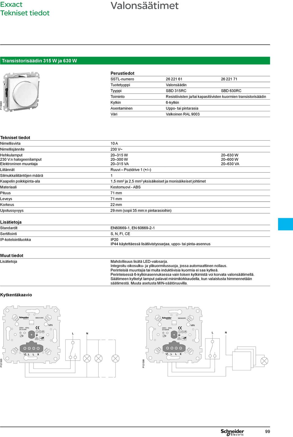 300 W 20 315 V iitännät Ruuvi Pozidrive 1 (+/ ) ilmukkaliitäntöjen määrä 1 Kaapelin poikkipinta-ala 1,5 mm 2 ja 2,5 mm 2 yksisäikeiset ja monisäikeiset johtimet ateriaali Kestomuovi - B Pituus eveys