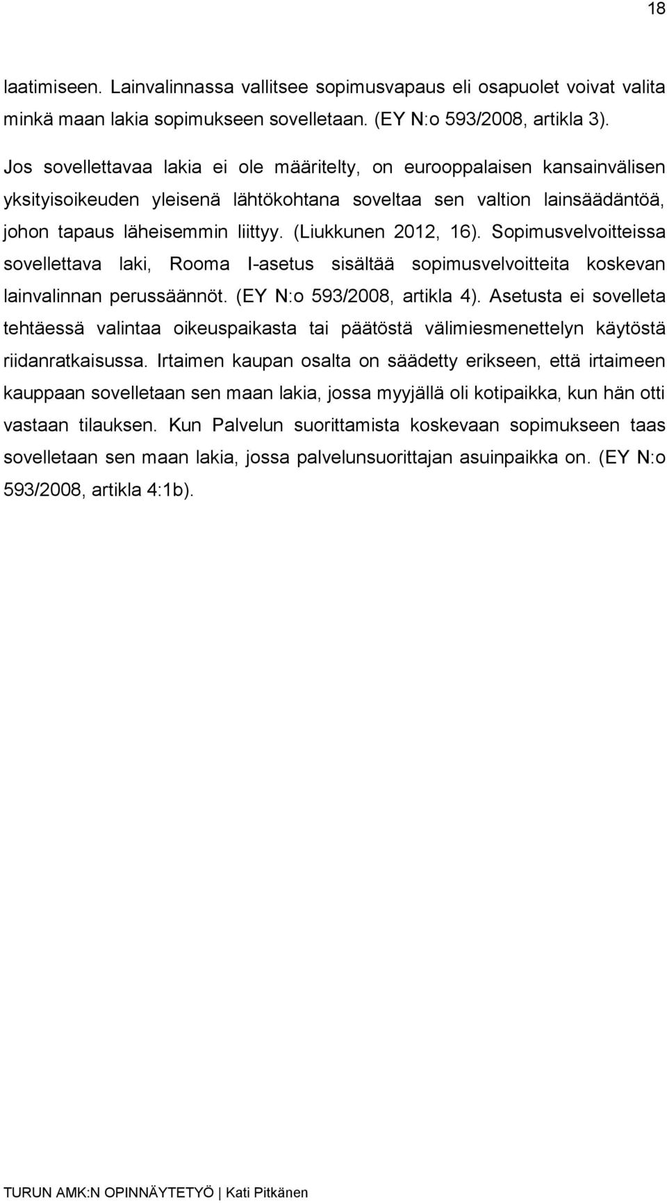 (Liukkunen 2012, 16). Sopimusvelvoitteissa sovellettava laki, Rooma I-asetus sisältää sopimusvelvoitteita koskevan lainvalinnan perussäännöt. (EY N:o 593/2008, artikla 4).