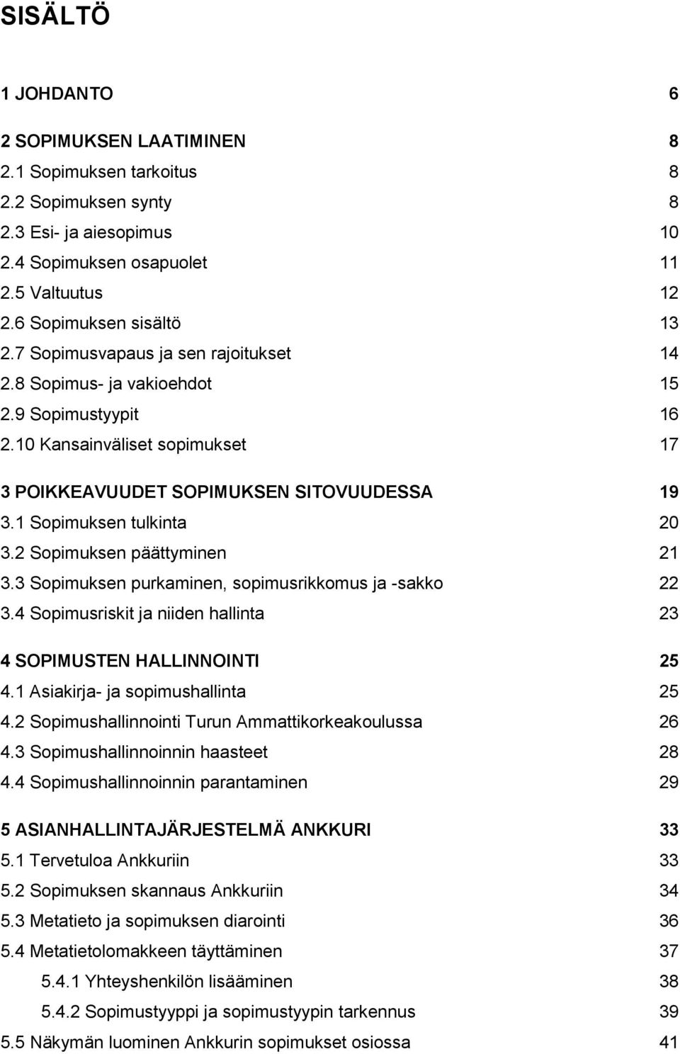 2 Sopimuksen päättyminen 21 3.3 Sopimuksen purkaminen, sopimusrikkomus ja -sakko 22 3.4 Sopimusriskit ja niiden hallinta 23 4 SOPIMUSTEN HALLINNOINTI 25 4.1 Asiakirja- ja sopimushallinta 25 4.