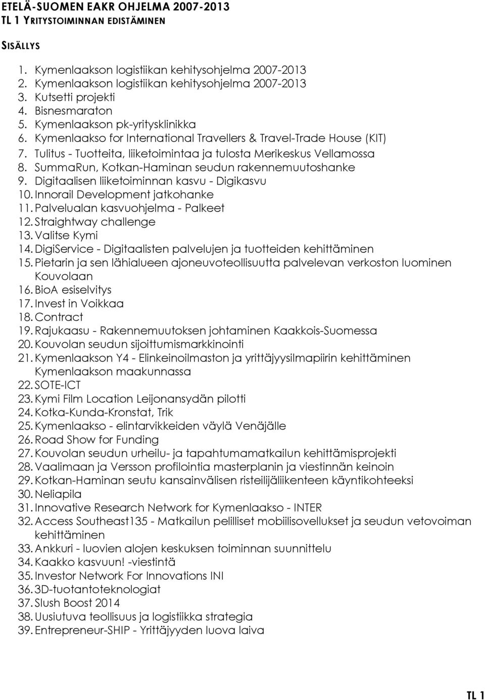 Tulitus - Tuotteita, liiketoimintaa ja tulosta Merikeskus Vellamossa 8. SummaRun, Kotkan-Haminan seudun rakennemuutoshanke 9. Digitaalisen liiketoiminnan kasvu - Digikasvu 10.