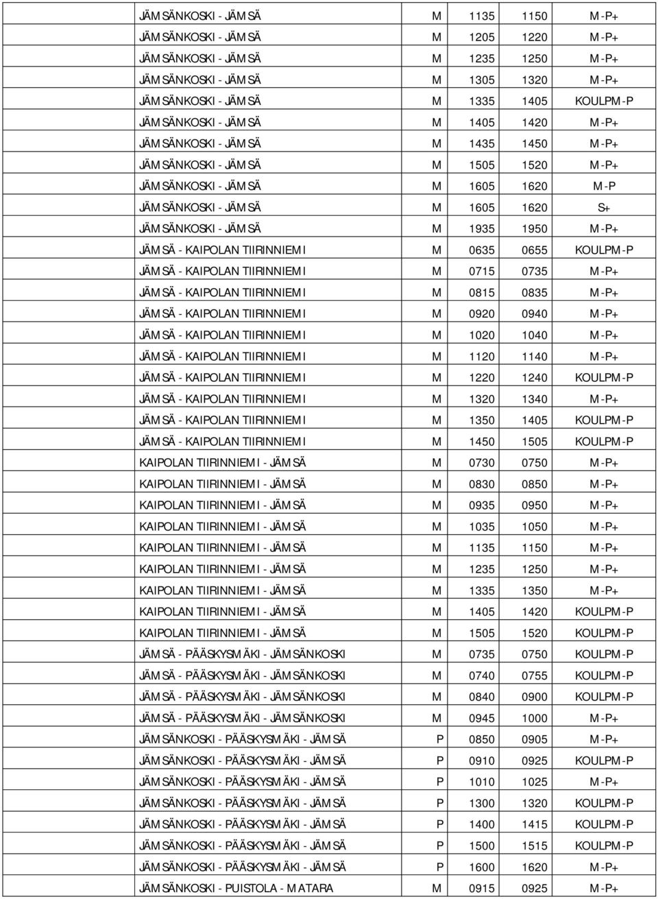 JÄMSÄ M 1935 1950 M-P+ JÄMSÄ - KAIPOLAN TIIRINNIEMI M 0635 0655 KOULPM-P JÄMSÄ - KAIPOLAN TIIRINNIEMI M 0715 0735 M-P+ JÄMSÄ - KAIPOLAN TIIRINNIEMI M 0815 0835 M-P+ JÄMSÄ - KAIPOLAN TIIRINNIEMI M