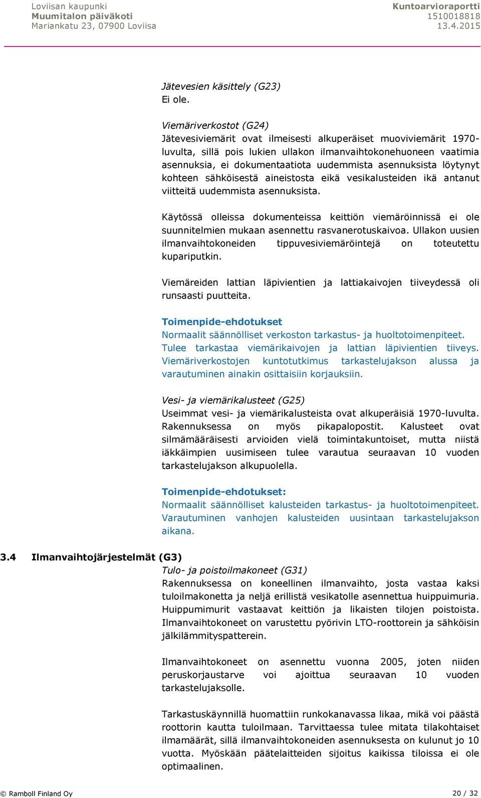 asennuksista löytynyt kohteen sähköisestä aineistosta eikä vesikalusteiden ikä antanut viitteitä uudemmista asennuksista.