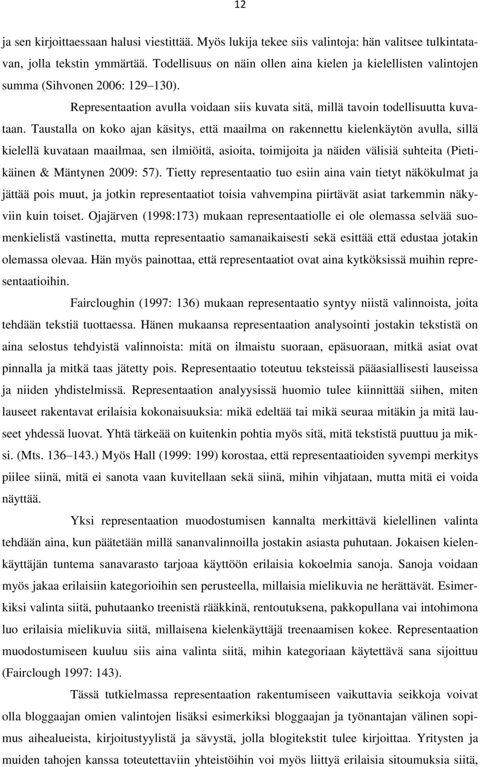 Taustalla on koko ajan käsitys, että maailma on rakennettu kielenkäytön avulla, sillä kielellä kuvataan maailmaa, sen ilmiöitä, asioita, toimijoita ja näiden välisiä suhteita (Pietikäinen & Mäntynen