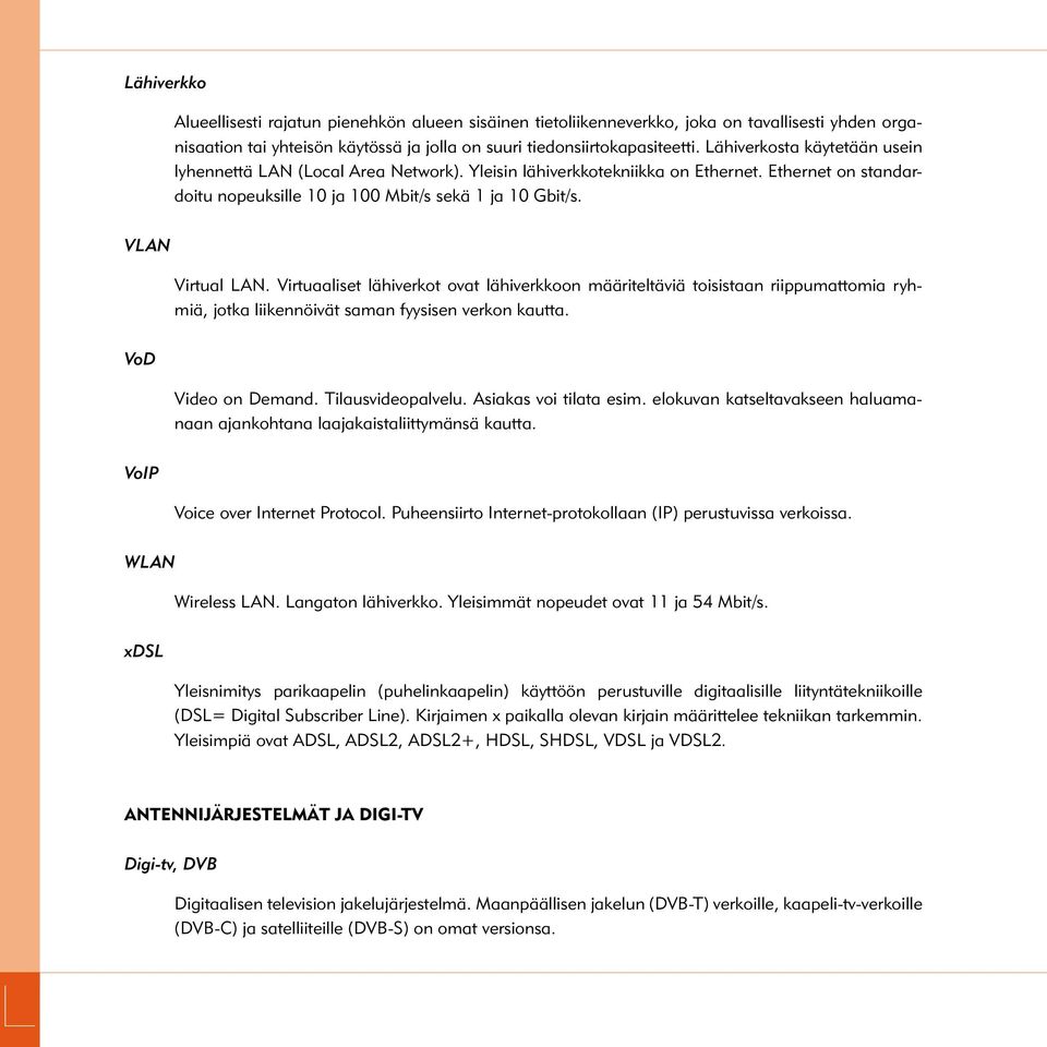 Virtuaaliset lähiverkot ovat lähiverkkoon määriteltäviä toisistaan riippumattomia ryhmiä, jotka liikennöivät saman fyysisen verkon kautta. VoD Video on Demand. Tilausvideopalvelu.