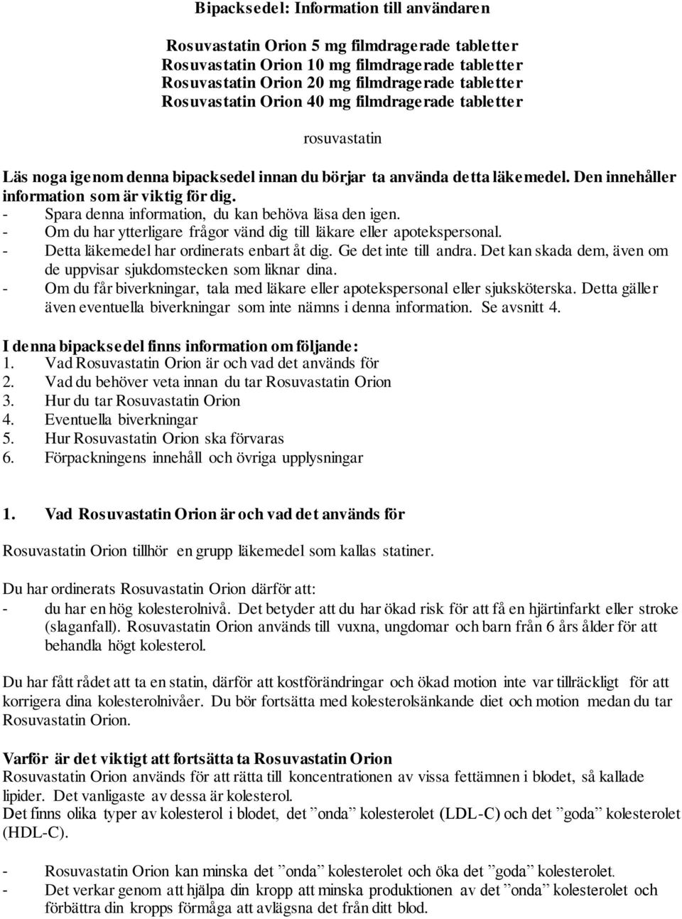 - Spara denna information, du kan behöva läsa den igen. - Om du har ytterligare frågor vänd dig till läkare eller apotekspersonal. - Detta läkemedel har ordinerats enbart åt dig.