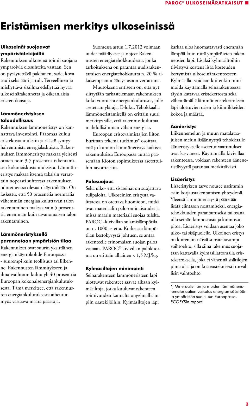 Lämmöneristyksen taloudellisuus Rakennuksen lämmöneristys on kannattava investointi. Pääomaa kuluu eristekustannuksiin ja säästö syntyy halvemmista energialaskuista.