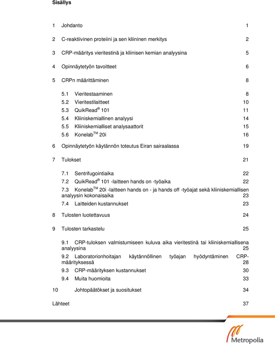 6 Konelab TM 20i 16 6 Opinnäytetyön käytännön toteutus Eiran sairaalassa 19 7 Tulokset 21 7.1 Sentrifugointiaika 22 7.2 QuikRead 101 -laitteen hands on -työaika 22 7.