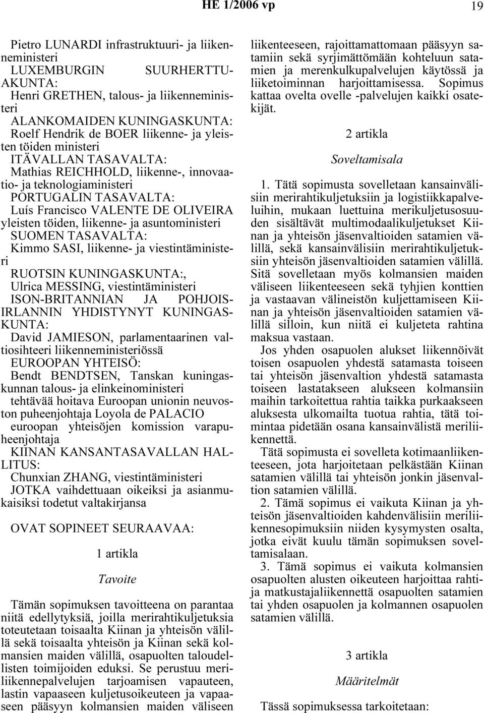 liikenne- ja asuntoministeri SUOMEN TASAVALTA: Kimmo SASI, liikenne- ja viestintäministeri RUOTSIN KUNINGASKUNTA:, Ulrica MESSING, viestintäministeri ISON-BRITANNIAN JA POHJOIS- IRLANNIN YHDISTYNYT