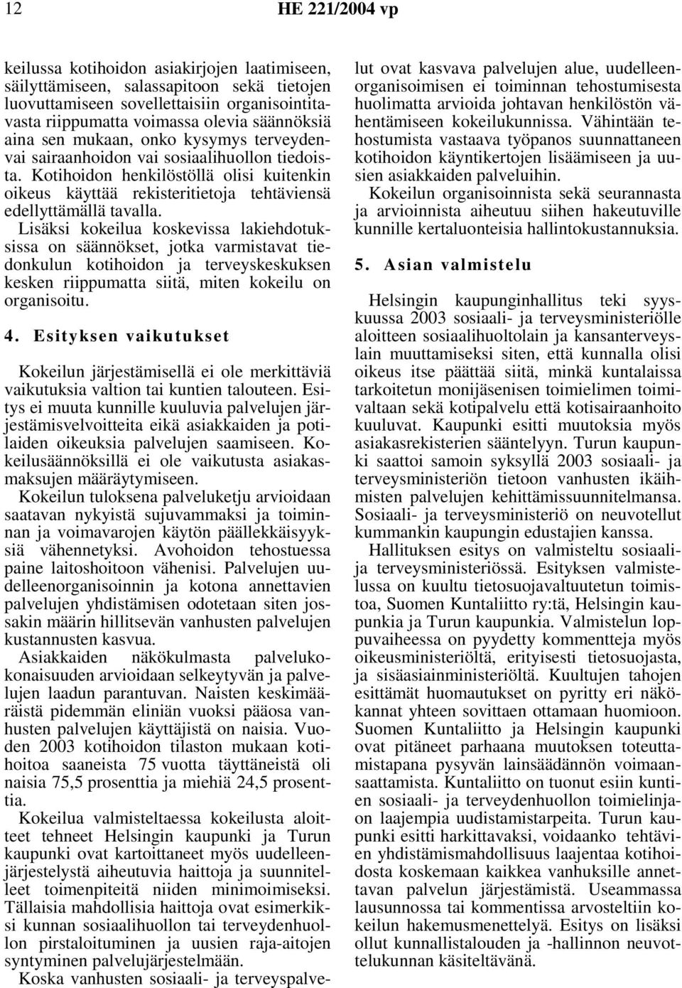 Lisäksi kokeilua koskevissa lakiehdotuksissa on säännökset, jotka varmistavat tiedonkulun kotihoidon ja terveyskeskuksen kesken riippumatta siitä, miten kokeilu on organisoitu. 4.