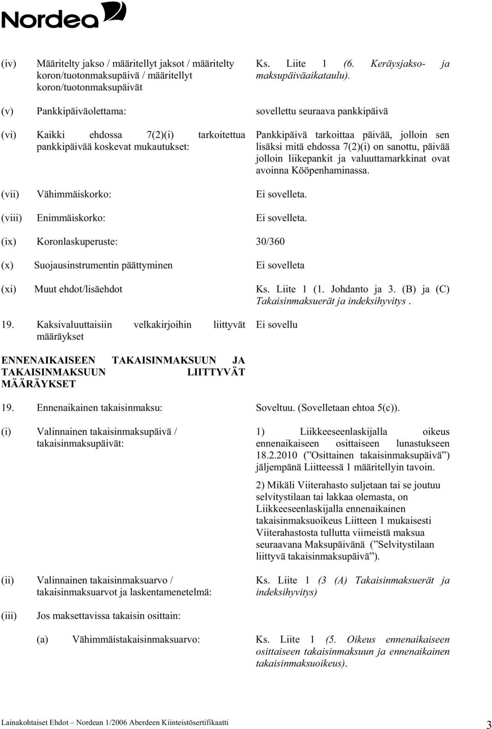 7(2)(i) on sanottu, päivää jolloin liikepankit ja valuuttamarkkinat ovat avoinna Kööpenhaminassa. (vii) Vähimmäiskorko: Ei sovelleta. (viii) Enimmäiskorko: Ei sovelleta.