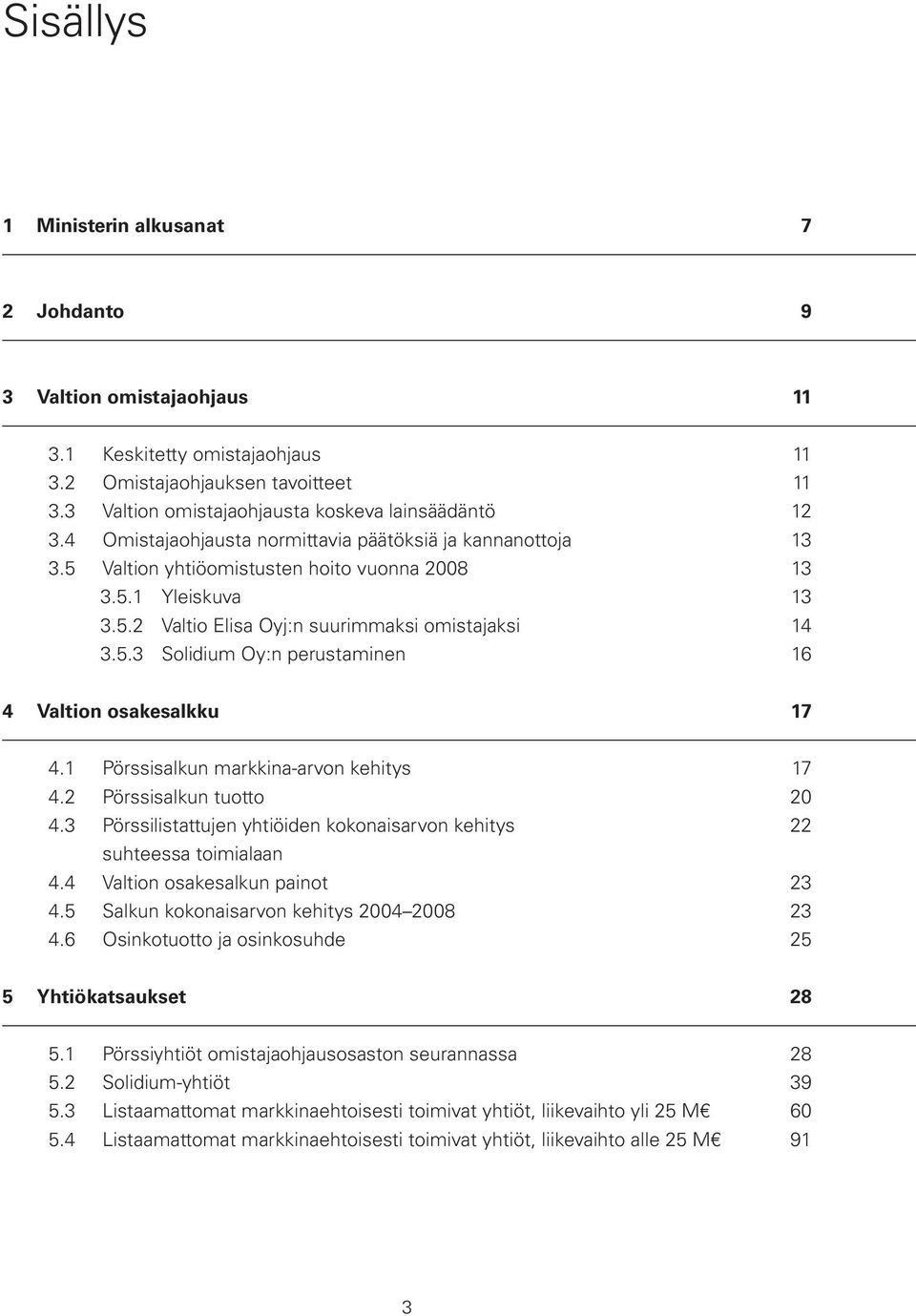 1 Pörssisalkun markkina-arvon kehitys 17 4.2 Pörssisalkun tuotto 20 4.3 Pörssilistattujen yhtiöiden kokonaisarvon kehitys 22 suhteessa toimialaan 4.4 Valtion osakesalkun painot 23 4.