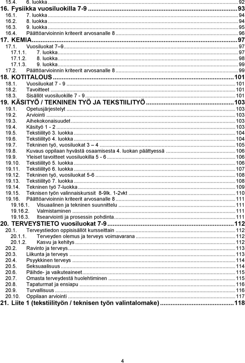 .. 101 18.3. Sisällöt vuosiluokille 7-9... 101 19. KÄSITYÖ / TEKNINEN TYÖ JA TEKSTIILITYÖ... 103 19.1. Opetusjärjestelyt... 103 19.2. Arviointi... 103 19.3. Aihekokonaisuudet... 103 19.4. Käsityö 1-2.