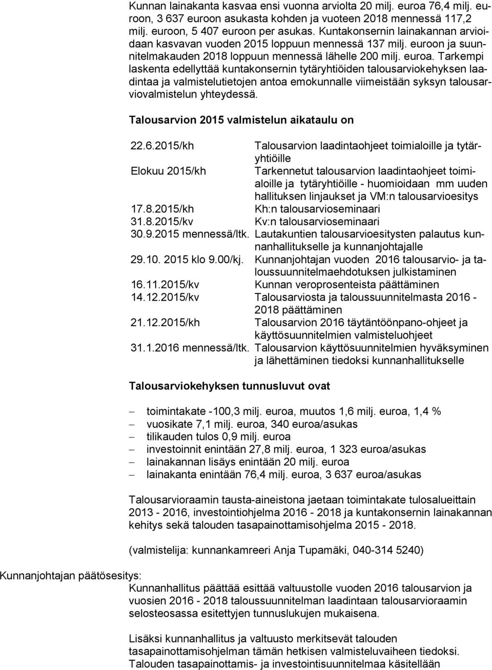 Tarkempi las ken ta edellyttää kuntakonsernin tytäryhtiöiden talousarviokehyksen laadin taa ja valmistelutietojen antoa emokunnalle viimeistään syksyn ta lous arvio val mis te lun yhteydessä.