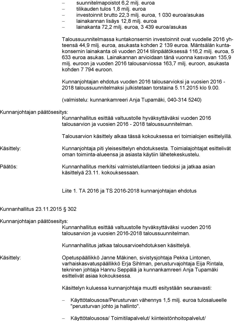 Mäntsälän kun takon ser nin lainakanta oli vuoden 2014 tilinpäätöksessä 116,2 milj. euroa, 5 633 euroa asukas. Lainakannan arvioidaan tänä vuon na kasvavan 135,9 milj.