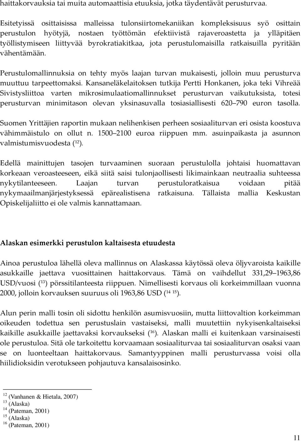 byrokratiakitkaa, jota perustulomaisilla ratkaisuilla pyritään vähentämään. Perustulomallinnuksia on tehty myös laajan turvan mukaisesti, jolloin muu perusturva muuttuu tarpeettomaksi.