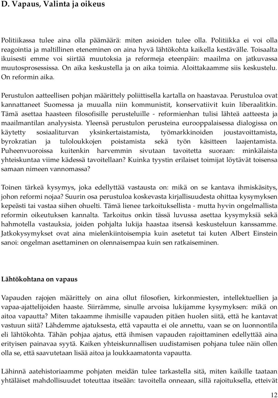 Perustulon aatteellisen pohjan määrittely poliittisella kartalla on haastavaa. Perustuloa ovat kannattaneet Suomessa ja muualla niin kommunistit, konservatiivit kuin liberaalitkin.