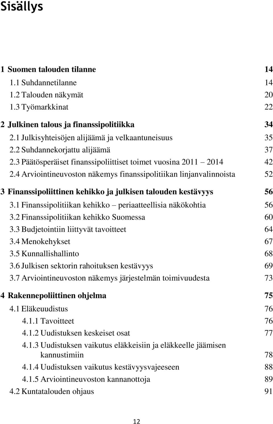 4 Arviointineuvoston näkemys finanssipolitiikan linjanvalinnoista 52 3 Finanssipoliittinen kehikko ja julkisen talouden kestävyys 56 3.1 Finanssipolitiikan kehikko periaatteellisia näkökohtia 56 3.