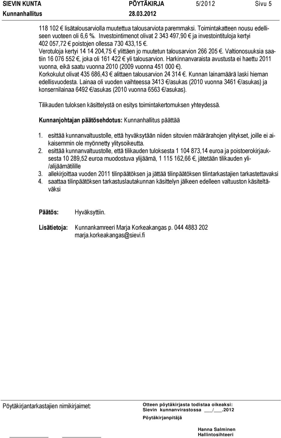 Valtionosuuksia saatiin 16 076 552, joka oli 161 422 yli talousarvion. Harkinnanvaraista avustusta ei haettu 2011 vuonna, eikä saatu vuonna 2010 (2009 vuonna 451 000 ).